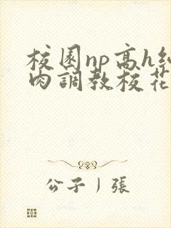 校园np高h纯肉调教校花