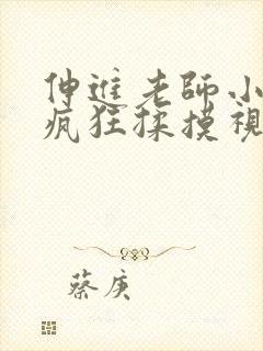 伸进老师小内裤疯狂揉摸视频