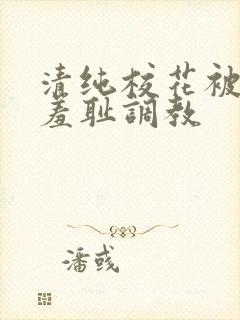 清纯校花被民工羞耻调教