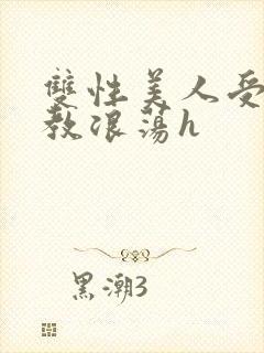 双性美人受被调教浪荡h