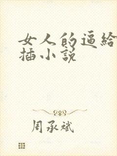 女人的逼给男人插小说