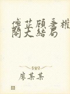 傅芷顾秉权笔趣阁大结局