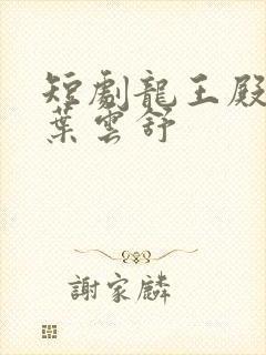 短剧龙王殿萧阳叶云舒