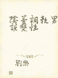 阴蒂调教男男小说双性