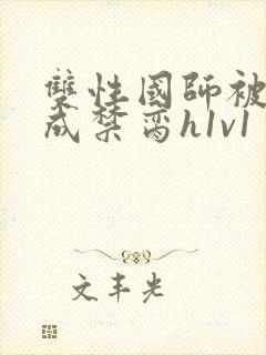 双性国师被调教成禁脔h1v1