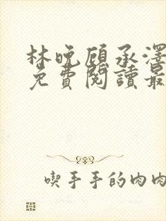 林晚顾承泽小说免费阅读最新章节