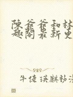 陈爷爷和林亦笔趣阁最新更新内容