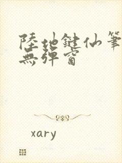 陆地键仙笔趣阁无弹窗