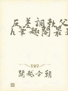 反差调教父女高h笔趣阁最新章节