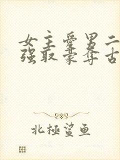 女主爱男二男主强取豪夺古言小说