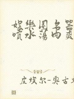 娱乐圈名器高h喷水荡肉爽文