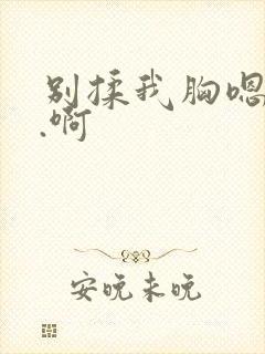 别揉我胸嗯...啊