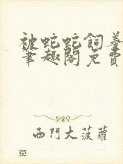 被蛇蛇饲养以后笔趣阁免费阅读封面