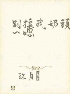 别揉我奶头～啊～嗯封面