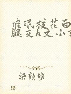 催眠校花白丝玉腿交h文小说