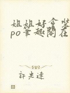 姐姐好会装glpo笔趣阁在线阅读