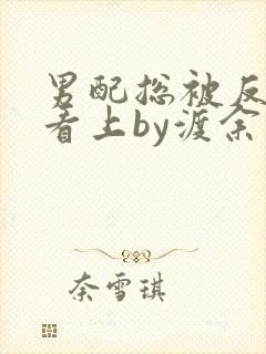 男配总被反派受看上by渡余生