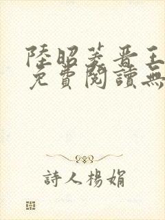 陆昭菱晋王全文免费阅读无弹窗