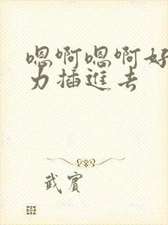 嗯啊嗯啊好爽用力插进去