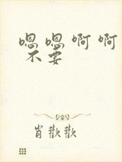 嗯 嗯 啊 啊 不要