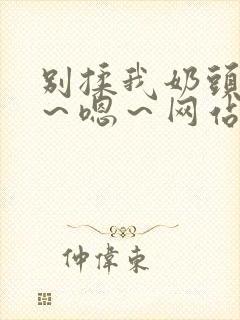 别揉我奶头～啊～嗯～网站封面