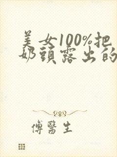 美女100%把奶头露出的视频