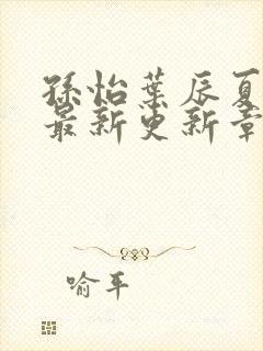 孙怡叶辰夏若雪最新更新章节免费阅读