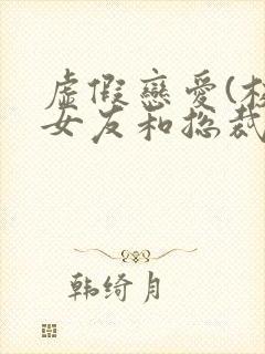 虚假恋爱(校花女友和总裁姐姐)小说