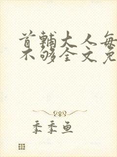 首辅大人每天要不够全文免费阅读封面