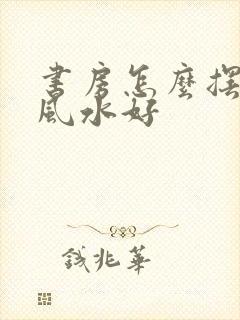 书房怎么摆书桌风水好