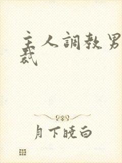 主人调教男奴总裁