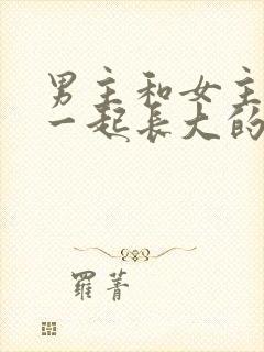 男主和女主从小一起长大的小说