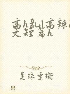高h乱l高辣h文短篇h