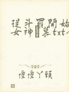 从斗罗开始俘获女神鞪慕txt全集下载