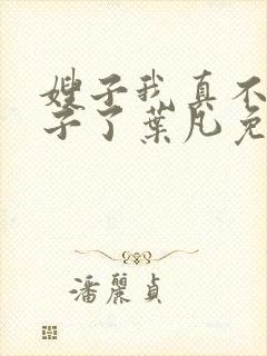 嫂子我真不是傻子了叶凡免费下载