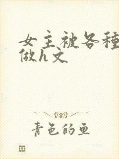 女主被各种鲛人做h文