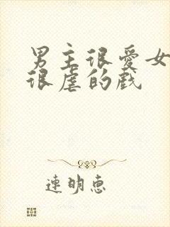 男主很爱女主又很虐的戏