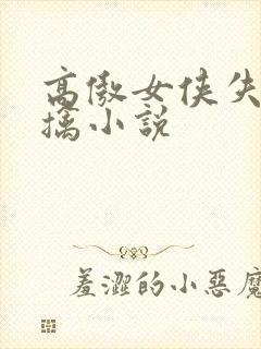 高傲女侠失手被擒小说