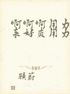 啊啊啊用力插进来好爽用力点