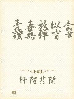 青春放纵全文阅读无弹窗笔趣阁封面