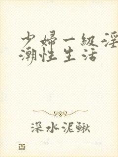 少妇一级淫片高潮性生活