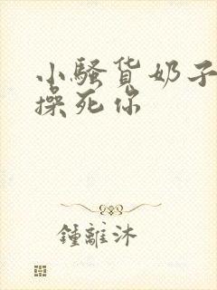 小骚货奶子真大操死你