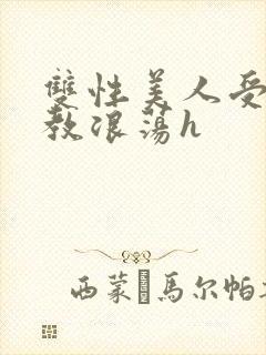 双性美人受被调教浪荡h