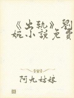 《出轨》刘闯小婉小说免费阅读