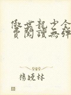 傲世龙少全文免费阅读无弹窗