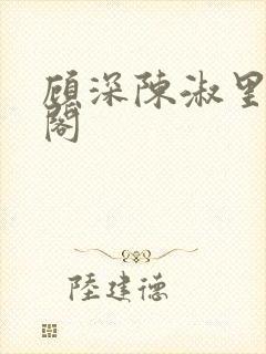 顾深陈淑里笔趣阁