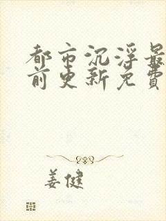 都市沉浮最快超前更新免费