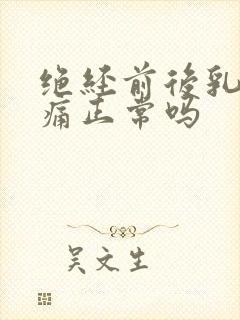 绝经前后乳房胀痛正常吗