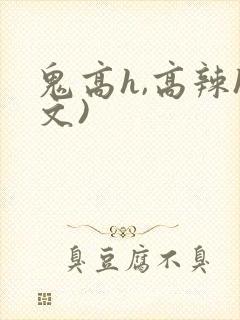 鬼高h,高辣h文)
