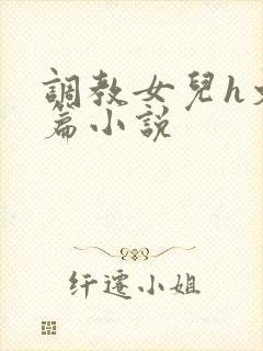 调教女儿h文短篇小说